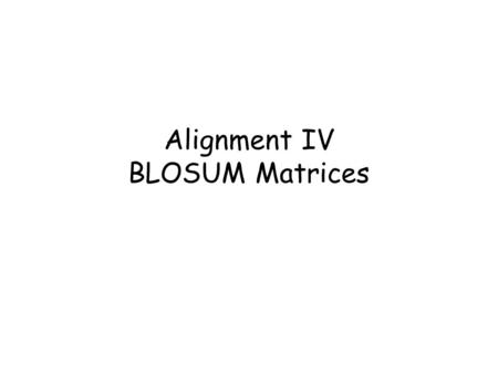 Alignment IV BLOSUM Matrices. 2 BLOSUM matrices Blocks Substitution Matrix. Scores for each position are obtained frequencies of substitutions in blocks.