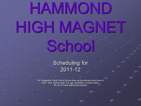 HAMMOND HIGH MAGNET School Scheduling for 2011-12 The Tangipahoa Parish School System does not discriminate on the basis of Race, color, national origin,