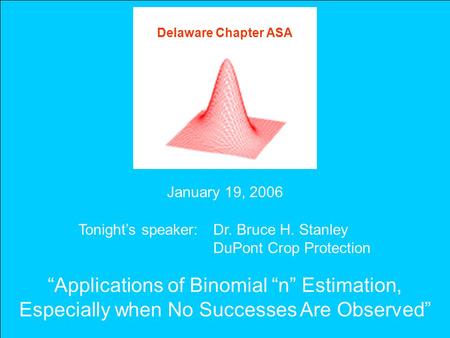 Del. Chapter of the ASA B. H. Stanley, 19 Jan 2006 Slide 1 Delaware Chapter ASA January 19, 2006 Tonight’s speaker: Dr. Bruce H. Stanley DuPont Crop Protection.