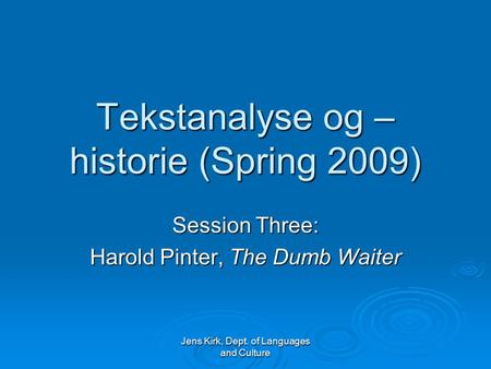Jens Kirk, Dept. of Languages and Culture Tekstanalyse og – historie (Spring 2009) Session Three: Harold Pinter, The Dumb Waiter.