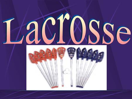 History * Lacrosse began in 1636 by Jean de Brebeuf a Jesuit missionary. *1926-First women’s game was played at St. Leonard’s School in Scotland *1877-First.