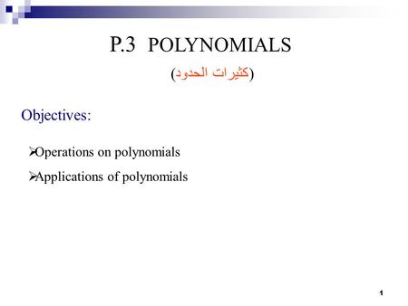 1 P.3 POLYNOMIALS Objectives:  Operations on polynomials  Applications of polynomials ( كثيرات الحدود )