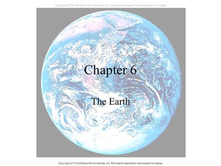 Chapter 6 The Earth Copyright (c) The McGraw-Hill Companies, Inc. Permission required for reproduction or display.