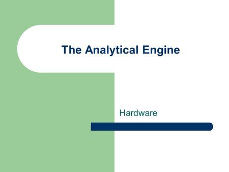 The Analytical Engine Hardware. The Logic Machine Computers were originally wired to perform a specific task. The vision was a machine that could perform.