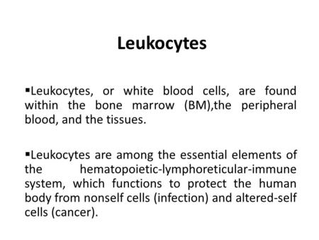 Leukocytes  Leukocytes, or white blood cells, are found within the bone marrow (BM),the peripheral blood, and the tissues.  Leukocytes are among the.