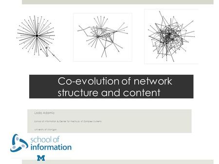 Co-evolution of network structure and content Lada Adamic School of Information & Center for the Study of Complex Systems University of Michigan.