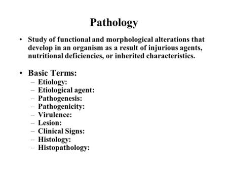 Pathology Study of functional and morphological alterations that develop in an organism as a result of injurious agents, nutritional deficiencies, or inherited.