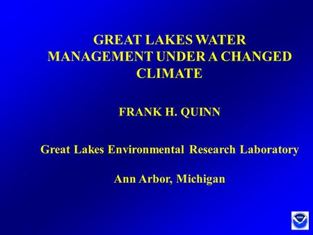 GREAT LAKES WATER MANAGEMENT UNDER A CHANGED CLIMATE FRANK H. QUINN Great Lakes Environmental Research Laboratory Ann Arbor, Michigan.