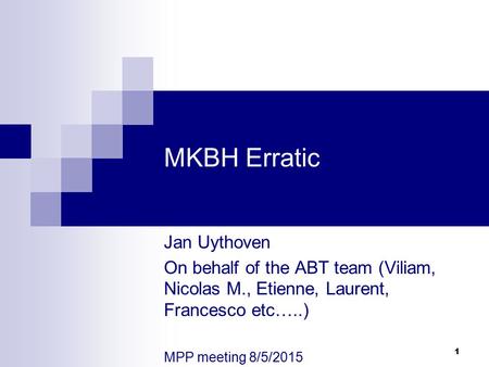 1 MKBH Erratic Jan Uythoven On behalf of the ABT team (Viliam, Nicolas M., Etienne, Laurent, Francesco etc…..) MPP meeting 8/5/2015.