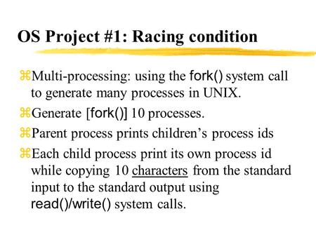 OS Project #1: Racing condition  Multi-processing: using the fork() system call to generate many processes in UNIX.  Generate [ fork()] 10 processes.