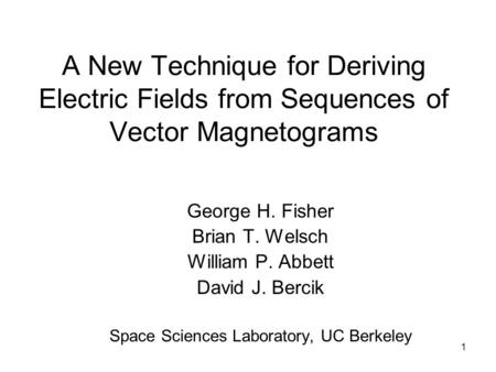 1 A New Technique for Deriving Electric Fields from Sequences of Vector Magnetograms George H. Fisher Brian T. Welsch William P. Abbett David J. Bercik.