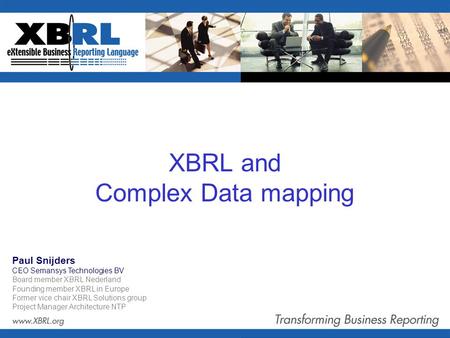 XBRL and Complex Data mapping Paul Snijders CEO Semansys Technologies BV Board member XBRL Nederland Founding member XBRL in Europe Former vice chair XBRL.