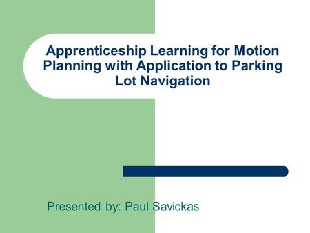 Apprenticeship Learning for Motion Planning with Application to Parking Lot Navigation Presented by: Paul Savickas.