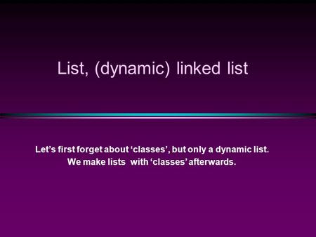 List, (dynamic) linked list Let’s first forget about ‘classes’, but only a dynamic list. We make lists with ‘classes’ afterwards.