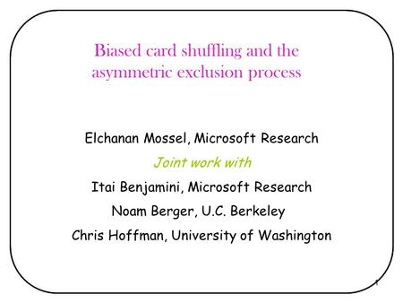 1 Biased card shuffling and the asymmetric exclusion process Elchanan Mossel, Microsoft Research Joint work with Itai Benjamini, Microsoft Research Noam.