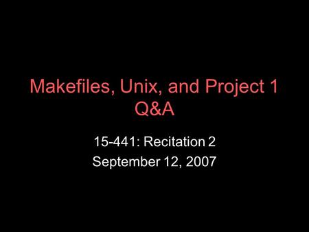 Makefiles, Unix, and Project 1 Q&A 15-441: Recitation 2 September 12, 2007.