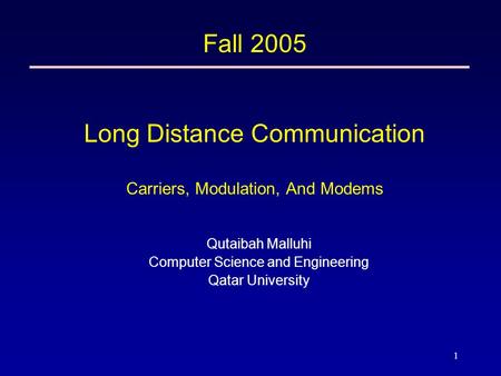 1 Fall 2005 Long Distance Communication Carriers, Modulation, And Modems Qutaibah Malluhi Computer Science and Engineering Qatar University.