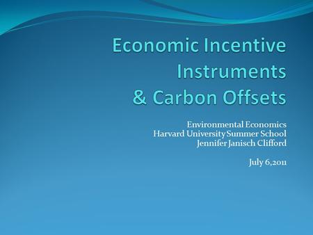Environmental Economics Harvard University Summer School Jennifer Janisch Clifford July 6,2011.