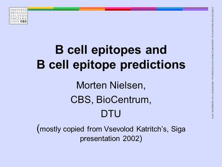 CENTER FOR BIOLOGICAL SEQUENCE ANALYSISTECHNICAL UNIVERSITY OF DENMARK DTU B cell epitopes and B cell epitope predictions Morten Nielsen, CBS, BioCentrum,