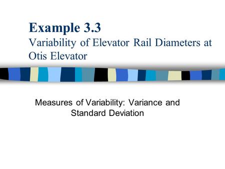 Example 3.3 Variability of Elevator Rail Diameters at Otis Elevator Measures of Variability: Variance and Standard Deviation.