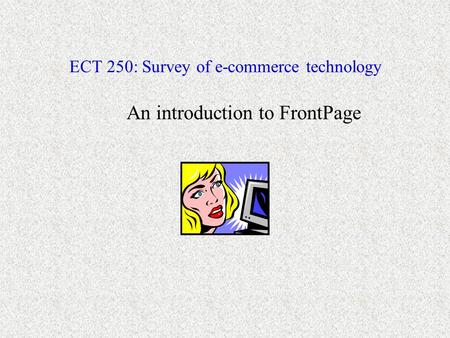 ECT 250: Survey of e-commerce technology An introduction to FrontPage.