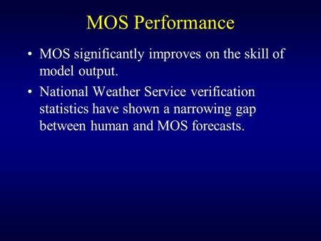 MOS Performance MOS significantly improves on the skill of model output. National Weather Service verification statistics have shown a narrowing gap between.