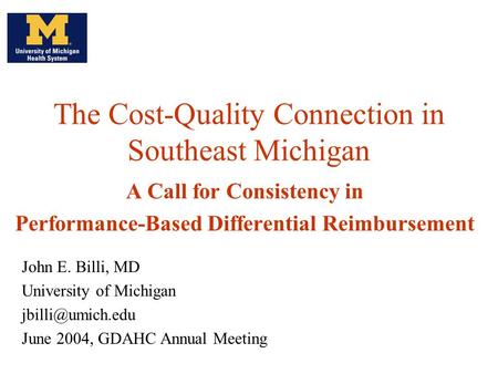 The Cost-Quality Connection in Southeast Michigan A Call for Consistency in Performance-Based Differential Reimbursement John E. Billi, MD University of.