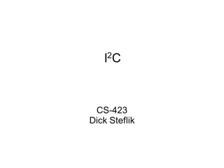 I2CI2C CS-423 Dick Steflik. Inter-Integrated Circuit Developed and patented by Philips for connecting low speed peripherals to a motherboard, embedded.