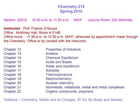 Chemistry 212 Spring 2010 Section 22012 10:30 a.m. to 11:20 a.m. MWF Lecture Room: 224 McKinley Instructor: Prof. Francis D’Souza Office: McKinley Hall,