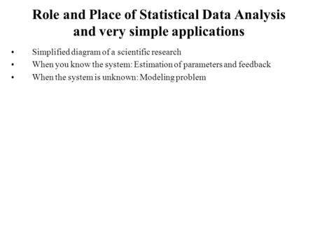 Role and Place of Statistical Data Analysis and very simple applications Simplified diagram of a scientific research When you know the system: Estimation.