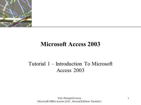 XP New Perspectives on Microsoft Office Access 2003, Second Edition- Tutorial 1 1 Microsoft Access 2003 Tutorial 1 – Introduction To Microsoft Access 2003.