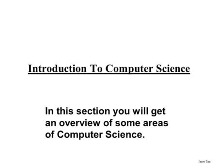 James Tam Introduction To Computer Science In this section you will get an overview of some areas of Computer Science.