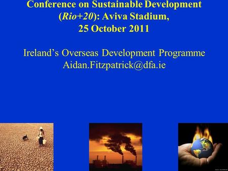 Conference on Sustainable Development (Rio+20): Aviva Stadium, 25 October 2011 Ireland’s Overseas Development Programme 1.