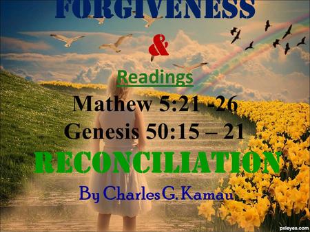 FORGIVENESS & Readings Mathew 5:21 -26 Genesis 50:15 – 21 Reconciliation By Charles G. Kamau.