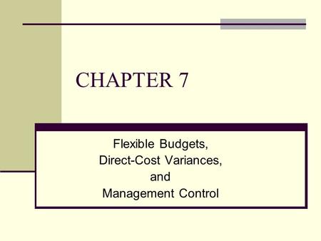 CHAPTER 7 Flexible Budgets, Direct-Cost Variances, and Management Control.