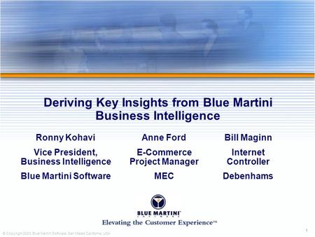 1 © Copyright 2003, Blue Martini Software. San Mateo California, USA Deriving Key Insights from Blue Martini Business Intelligence Ronny Kohavi Vice President,