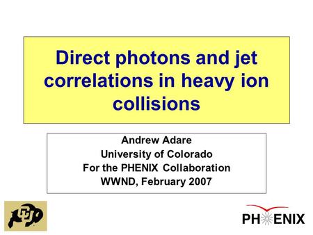 Direct photons and jet correlations in heavy ion collisions Andrew Adare University of Colorado For the PHENIX Collaboration WWND, February 2007.