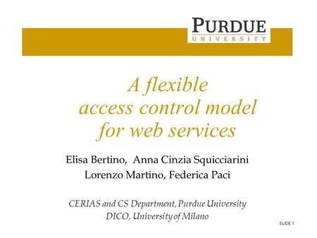 SLIDE 1 Department of Computer Science A flexible access control model for web services Elisa Bertino, Anna Cinzia Squicciarini Lorenzo Martino, Federica.