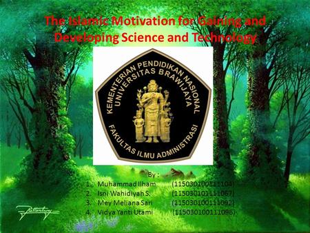 The Islamic Motivation for Gaining and Developing Science and Technology By : 1.Muhammad Ilham (115030100111104) 2.Isni Wahidiyah S. (115030101111067)