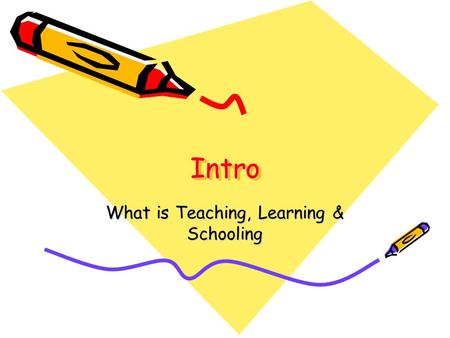 IntroIntro What is Teaching, Learning & Schooling.