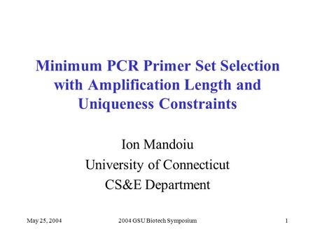 May 25, 20042004 GSU Biotech Symposium1 Minimum PCR Primer Set Selection with Amplification Length and Uniqueness Constraints Ion Mandoiu University of.
