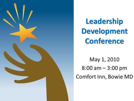 Leadership Development Conference May 1, 2010 8:00 am – 3:00 pm Comfort Inn, Bowie MD.