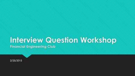Interview Question Workshop Financial Engineering Club 2/25/2015.