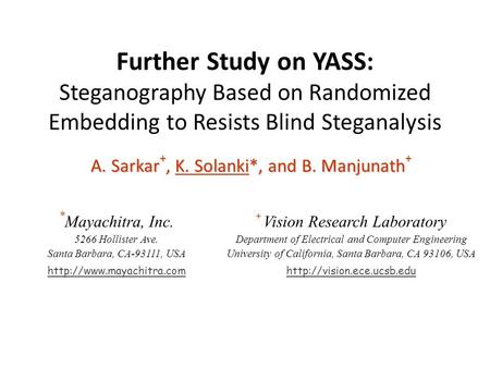 Further Study on YASS: Steganography Based on Randomized Embedding to Resists Blind Steganalysis A. Sarkar +, K. Solanki*, and B. Manjunath + + + Vision.