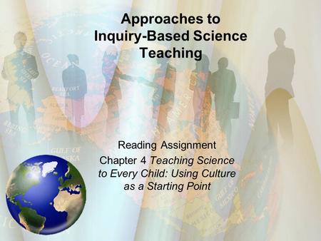 Approaches to Inquiry-Based Science Teaching Reading Assignment Chapter 4 Teaching Science to Every Child: Using Culture as a Starting Point.