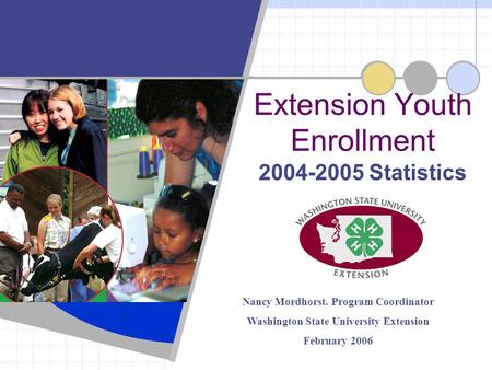 2004-2005 Statistics Extension Youth Enrollment Nancy Mordhorst. Program Coordinator Washington State University Extension February 2006.