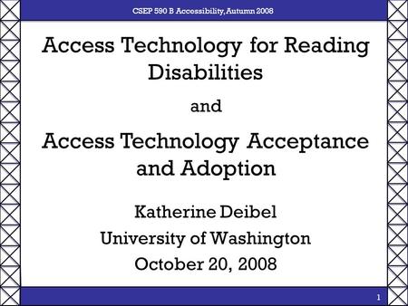 CSEP 590 B Accessibility, Autumn 2008 1 Access Technology for Reading Disabilities Katherine Deibel University of Washington October 20, 2008 Access Technology.