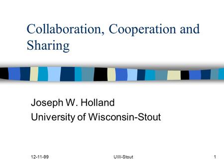 12-11-99UW-Stout1 Collaboration, Cooperation and Sharing Joseph W. Holland University of Wisconsin-Stout.