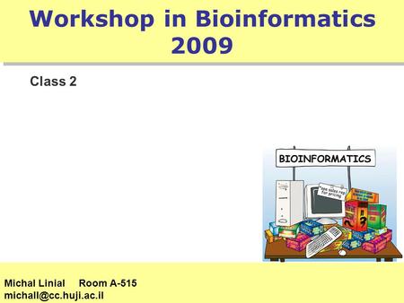 Workshop in Bioinformatics 2009 Class 2 Michal Linial Room A-515