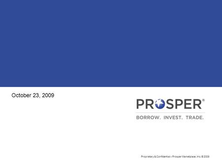 Proprietary & Confidential – Prosper Marketplace, Inc. © 2009 October 23, 2009.
